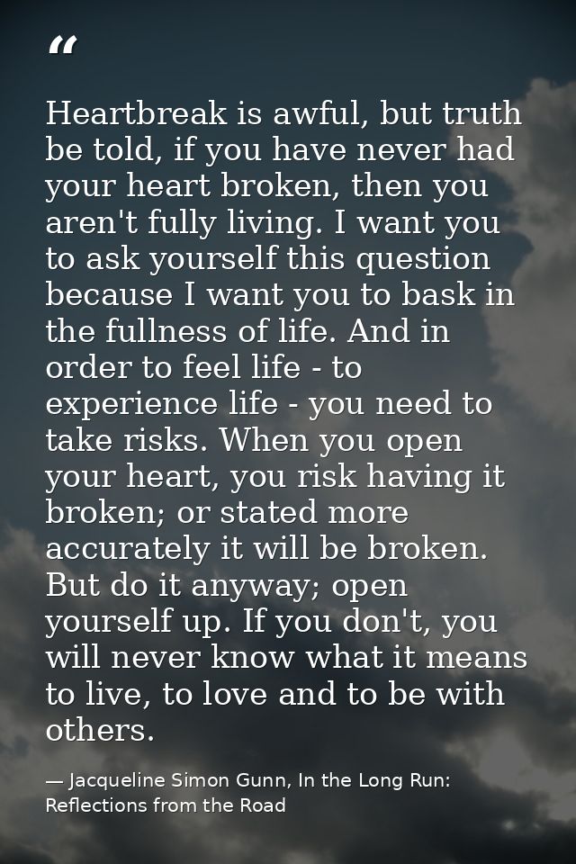 Heartbreak is awful, but truth be told, if you have never had your heart broken, then you aren't fully living. I want yo — Jacqueline Simon Gunn, In the Long Run: Reflections from the Road