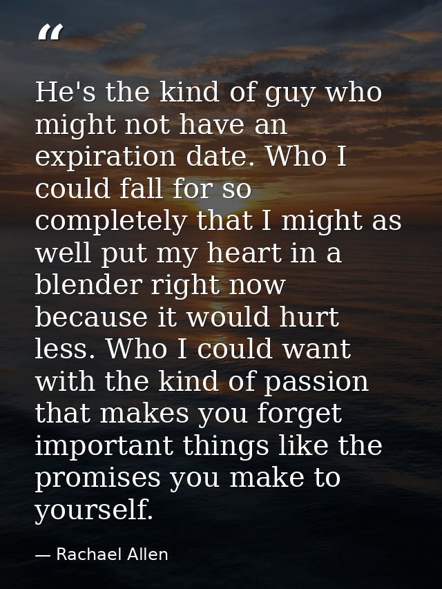 He's the kind of guy who might not have an expiration date. Who I could fall for so completely that I might as well put  — Rachael Allen