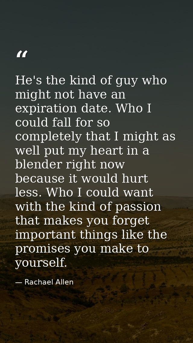 He's the kind of guy who might not have an expiration date. Who I could fall for so completely that I might as well put  — Rachael Allen