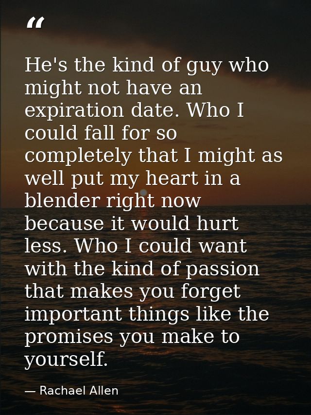 He's the kind of guy who might not have an expiration date. Who I could fall for so completely that I might as well put  — Rachael Allen