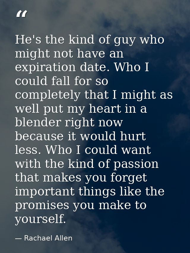 He's the kind of guy who might not have an expiration date. Who I could fall for so completely that I might as well put  — Rachael Allen