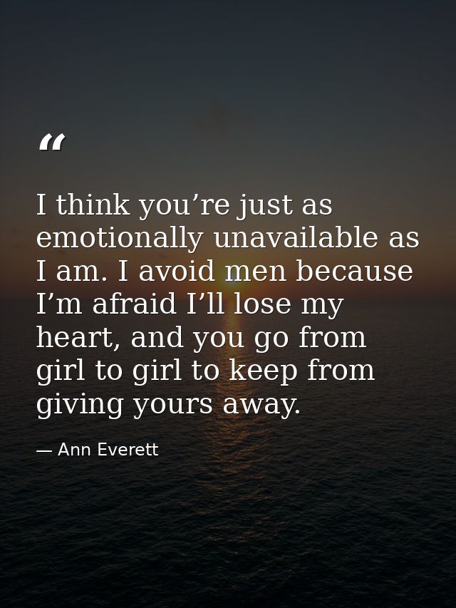 I think you’re just as emotionally unavailable as I am. I avoid men because I’m afraid I’ll lose my heart, and you go fr — Ann Everett