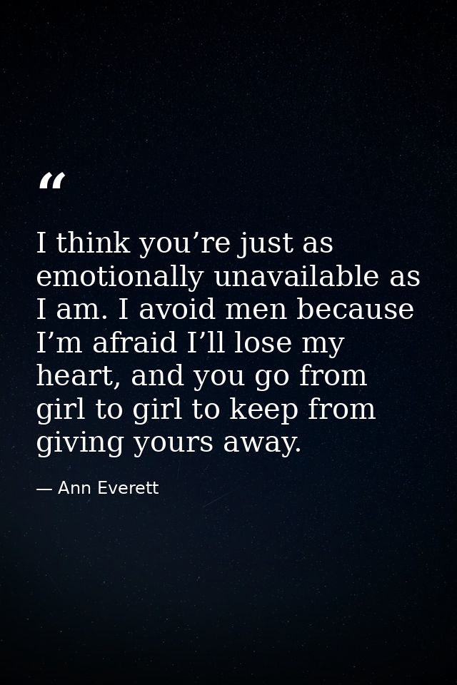 I think you’re just as emotionally unavailable as I am. I avoid men because I’m afraid I’ll lose my heart, and you go fr — Ann Everett