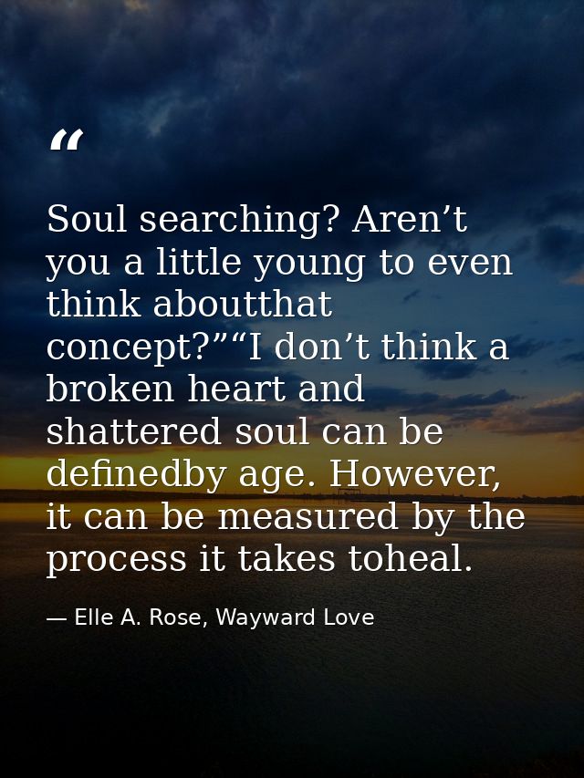 Soul searching? Aren’t you a little young to even think aboutthat concept?”“I don’t think a broken heart and shattered s — Elle A. Rose, Wayward Love