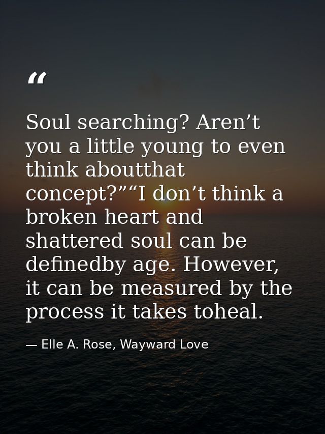 Soul searching? Aren’t you a little young to even think aboutthat concept?”“I don’t think a broken heart and shattered s — Elle A. Rose, Wayward Love