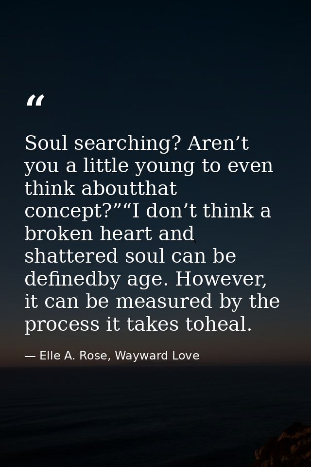 Soul searching? Aren’t you a little young to even think aboutthat concept?”“I don’t think a broken heart and shattered s — Elle A. Rose, Wayward Love
