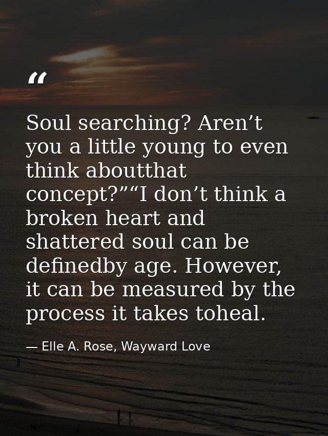 Soul searching? Aren’t you a little young to even think aboutthat concept?”“I don’t think a broken heart and shattered s — Elle A. Rose, Wayward Love