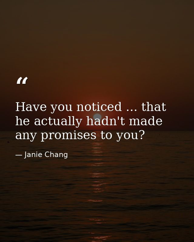Have you noticed ... that he actually hadn't made any promises to you? — Janie Chang
