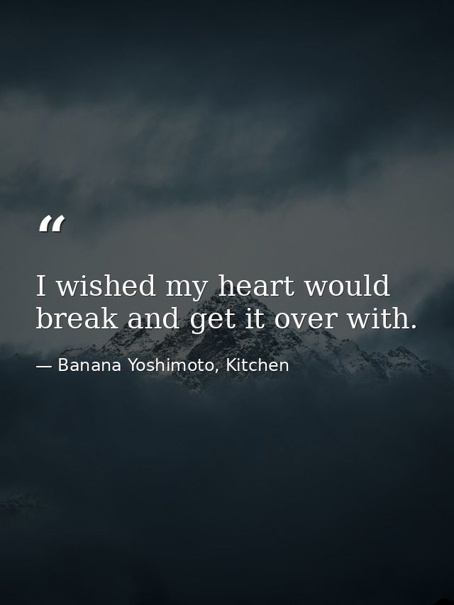 I wished my heart would break and get it over with. — Banana Yoshimoto, Kitchen
