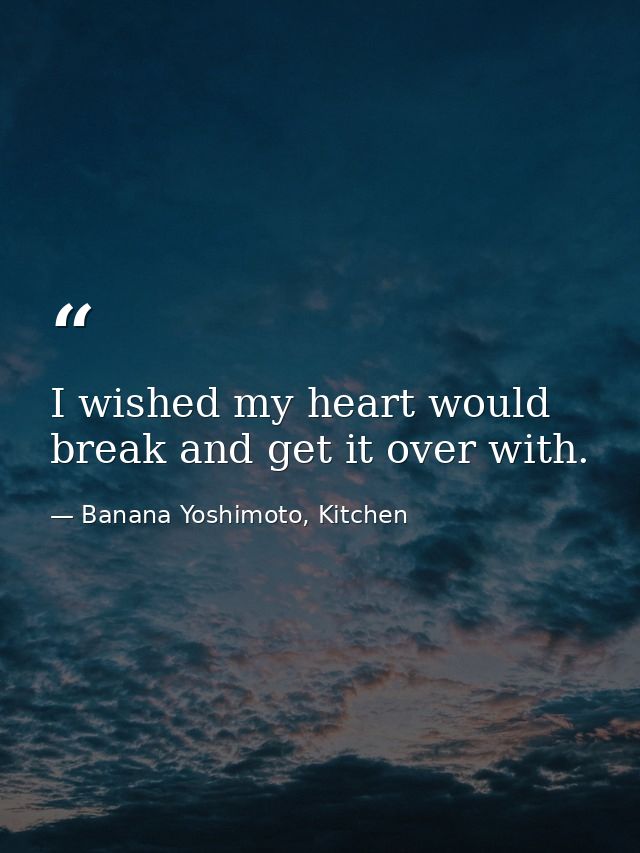 I wished my heart would break and get it over with. — Banana Yoshimoto, Kitchen
