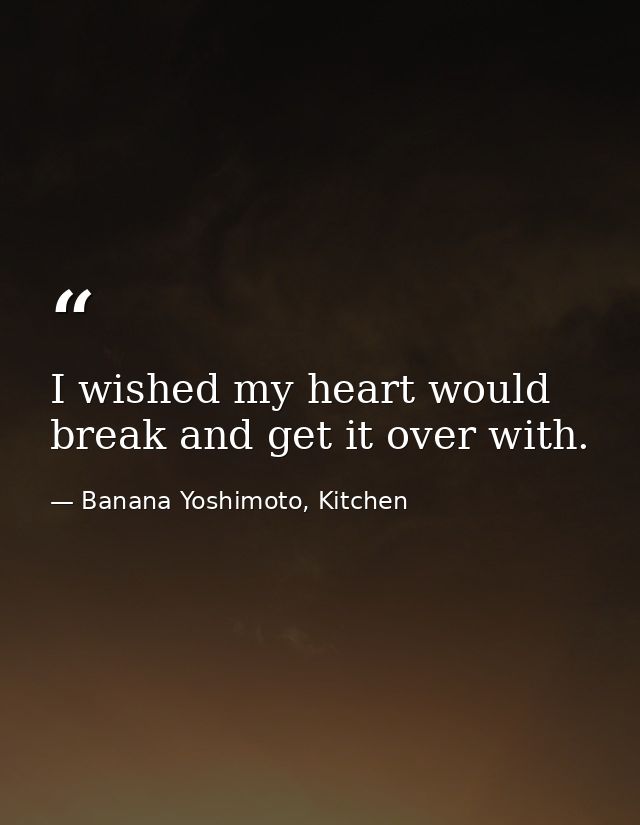 I wished my heart would break and get it over with. — Banana Yoshimoto, Kitchen