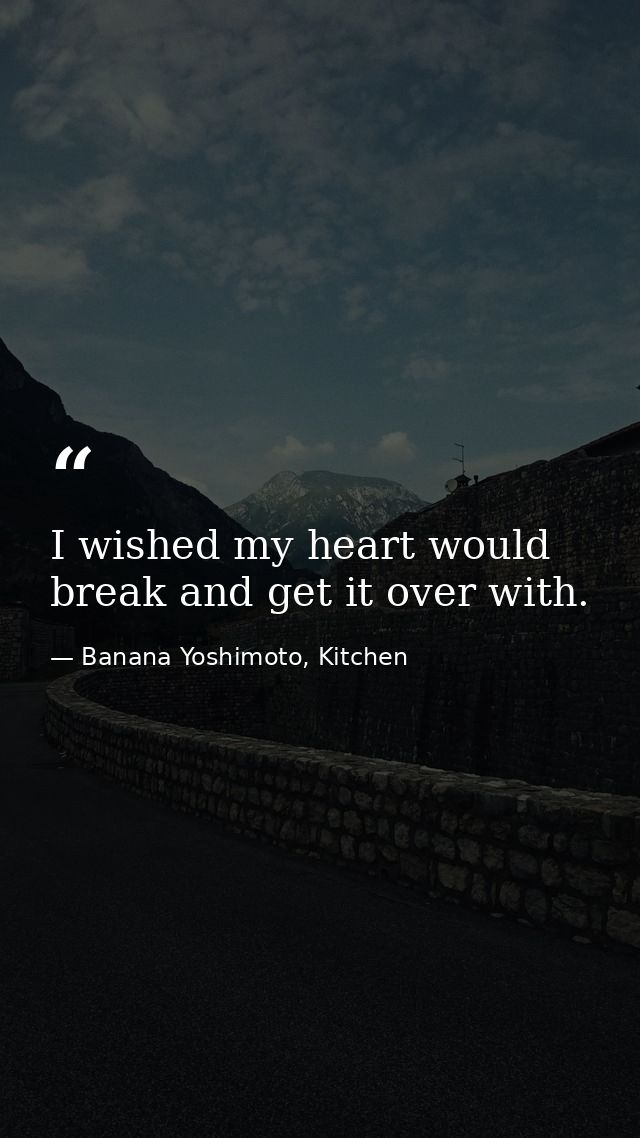 I wished my heart would break and get it over with. — Banana Yoshimoto, Kitchen