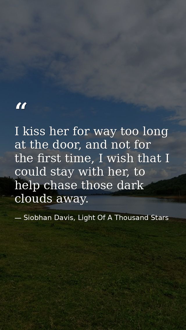 I kiss her for way too long at the door, and not for the first time, I wish that I could stay with her, to help chase th — Siobhan Davis, Light Of A Thousand Stars