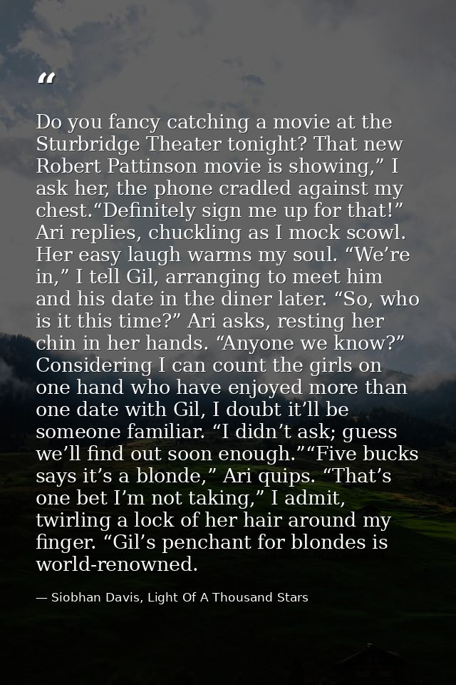 Do you fancy catching a movie at the Sturbridge Theater tonight? That new Robert Pattinson movie is showing,” I ask her, — Siobhan Davis, Light Of A Thousand Stars