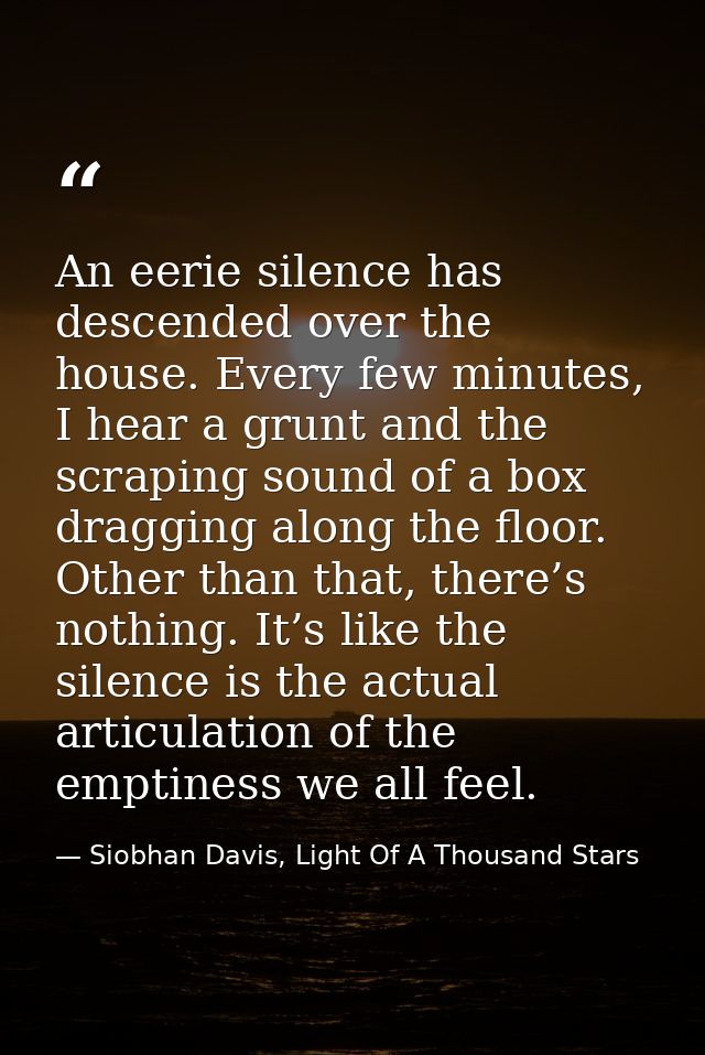 An eerie silence has descended over the house. Every few minutes, I hear a grunt and the scraping sound of a box draggin — Siobhan Davis, Light Of A Thousand Stars