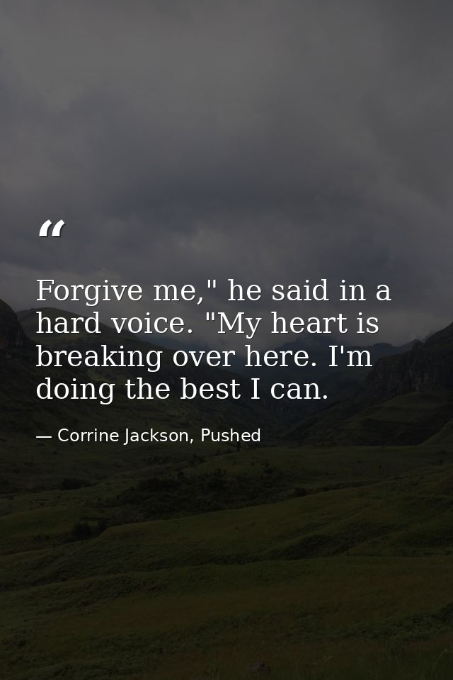 Forgive me," he said in a hard voice. "My heart is breaking over here. I'm doing the best I can. — Corrine Jackson, Pushed