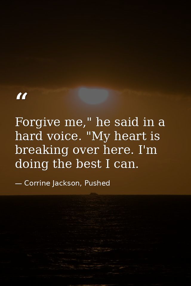 Forgive me," he said in a hard voice. "My heart is breaking over here. I'm doing the best I can. — Corrine Jackson, Pushed