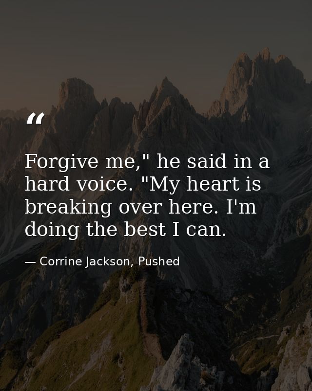 Forgive me," he said in a hard voice. "My heart is breaking over here. I'm doing the best I can. — Corrine Jackson, Pushed
