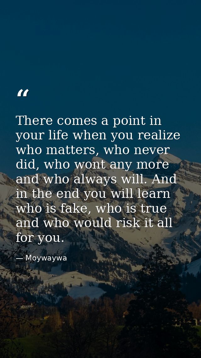 There comes a point in your life when you realize who matters, who never did, who wont any more and who always will. And — Moywaywa