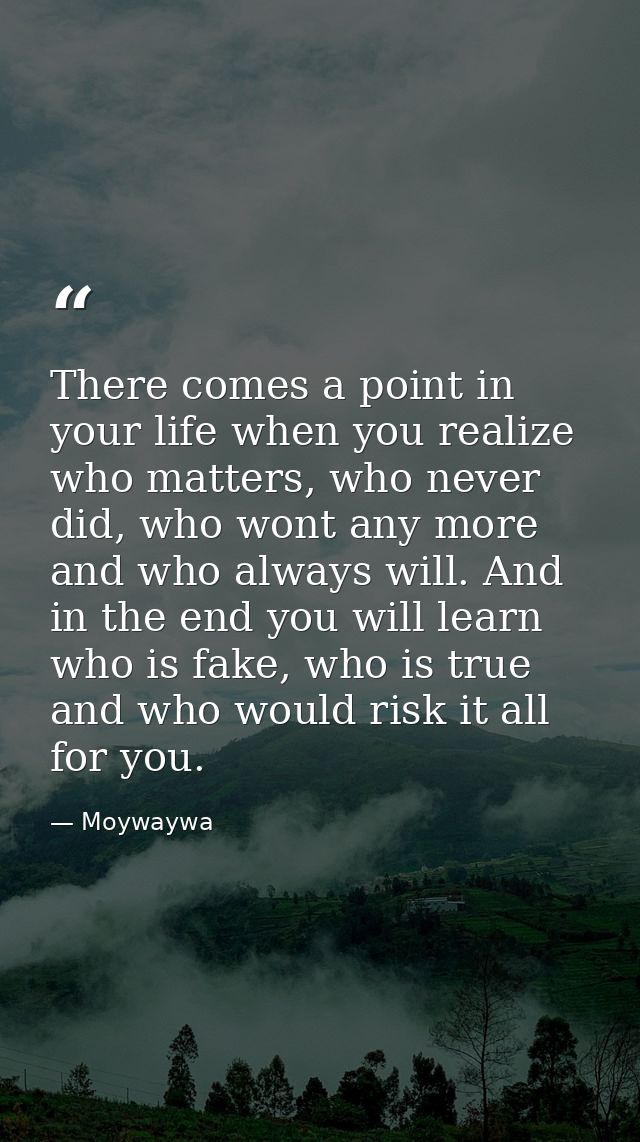 There comes a point in your life when you realize who matters, who never did, who wont any more and who always will. And — Moywaywa