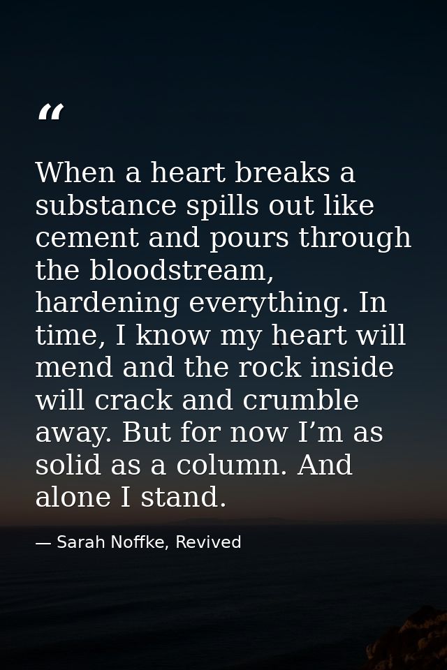 When a heart breaks a substance spills out like cement and pours through the bloodstream, hardening everything. In time, — Sarah Noffke, Revived