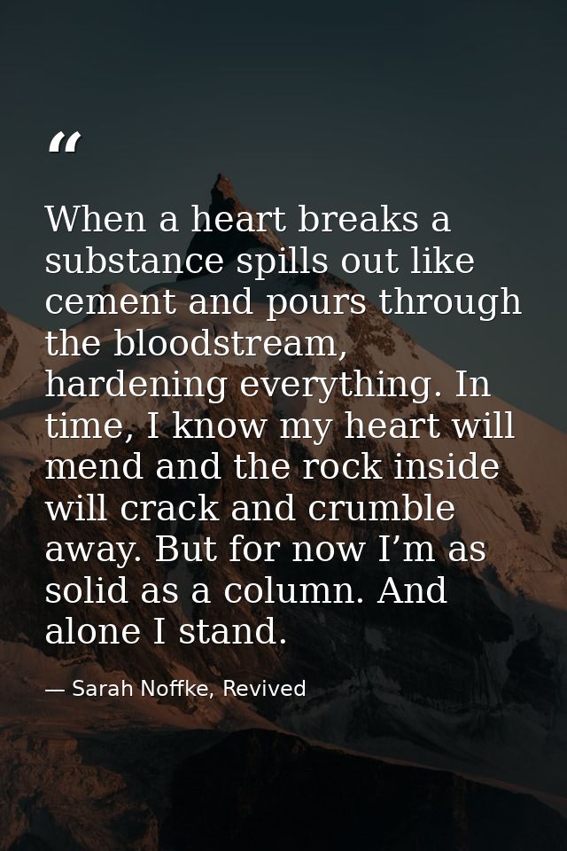 When a heart breaks a substance spills out like cement and pours through the bloodstream, hardening everything. In time, — Sarah Noffke, Revived