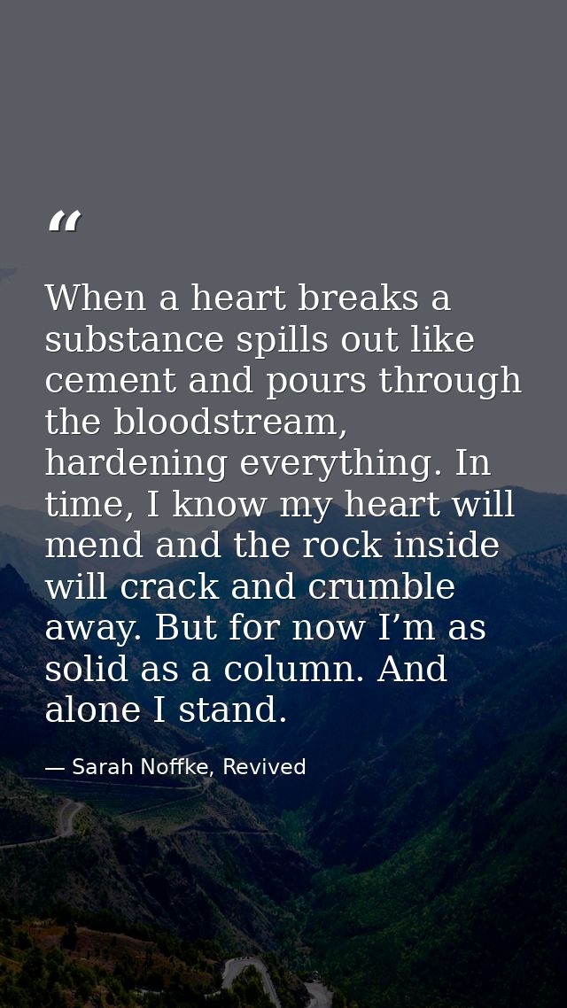 When a heart breaks a substance spills out like cement and pours through the bloodstream, hardening everything. In time, — Sarah Noffke, Revived