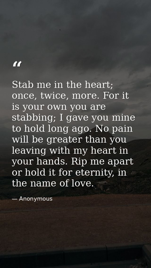Stab me in the heart; once, twice, more. For it is your own you are stabbing; I gave you mine to hold long ago. No pain  — Anonymous