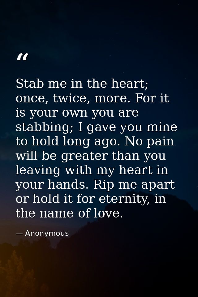 Stab me in the heart; once, twice, more. For it is your own you are stabbing; I gave you mine to hold long ago. No pain  — Anonymous