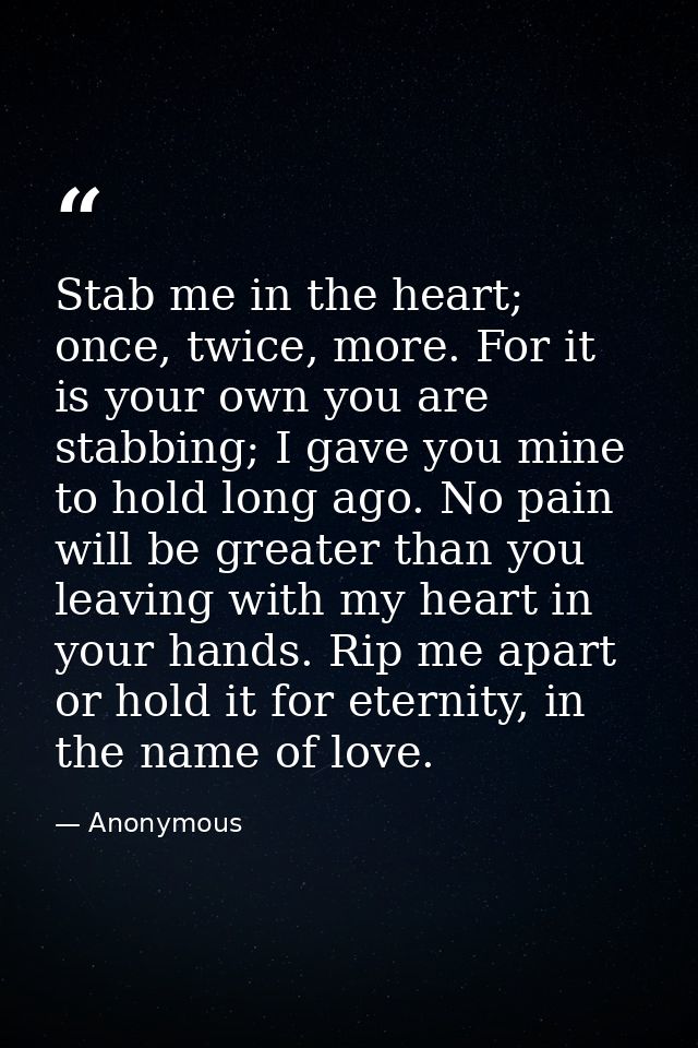 Stab me in the heart; once, twice, more. For it is your own you are stabbing; I gave you mine to hold long ago. No pain  — Anonymous