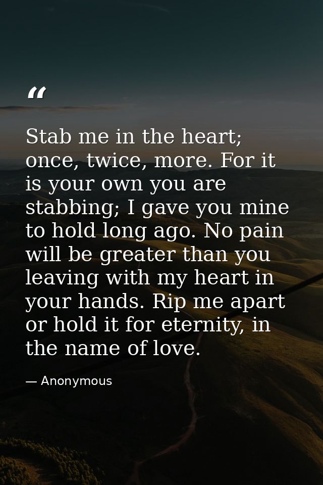 Stab me in the heart; once, twice, more. For it is your own you are stabbing; I gave you mine to hold long ago. No pain  — Anonymous