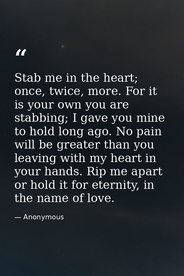 Stab me in the heart; once, twice, more. For it is your own you are stabbing; I gave you mine to hold long ago. No pain  — Anonymous