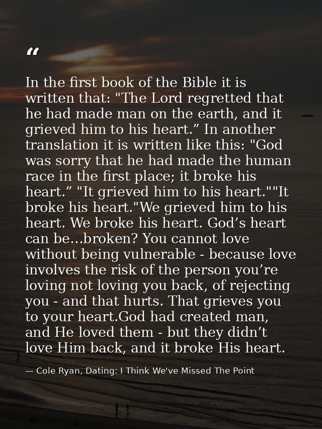 In the first book of the Bible it is written that: "The Lord regretted that he had made man on the earth, and it grieved — Cole Ryan, Dating: I Think We've Missed The Point