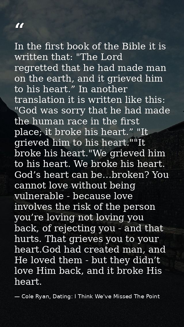 In the first book of the Bible it is written that: "The Lord regretted that he had made man on the earth, and it grieved — Cole Ryan, Dating: I Think We've Missed The Point