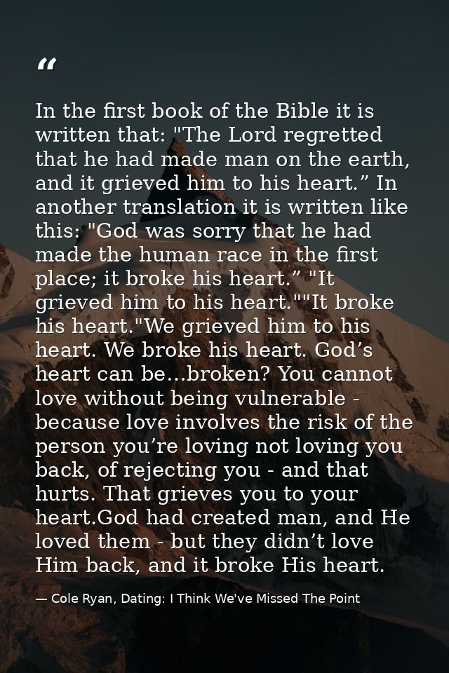 In the first book of the Bible it is written that: "The Lord regretted that he had made man on the earth, and it grieved — Cole Ryan, Dating: I Think We've Missed The Point