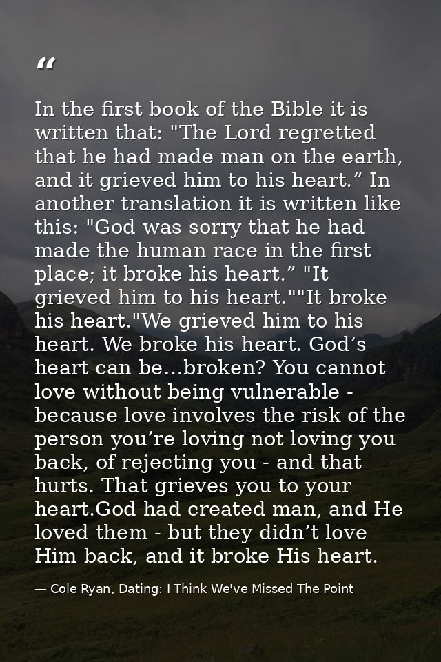 In the first book of the Bible it is written that: "The Lord regretted that he had made man on the earth, and it grieved — Cole Ryan, Dating: I Think We've Missed The Point