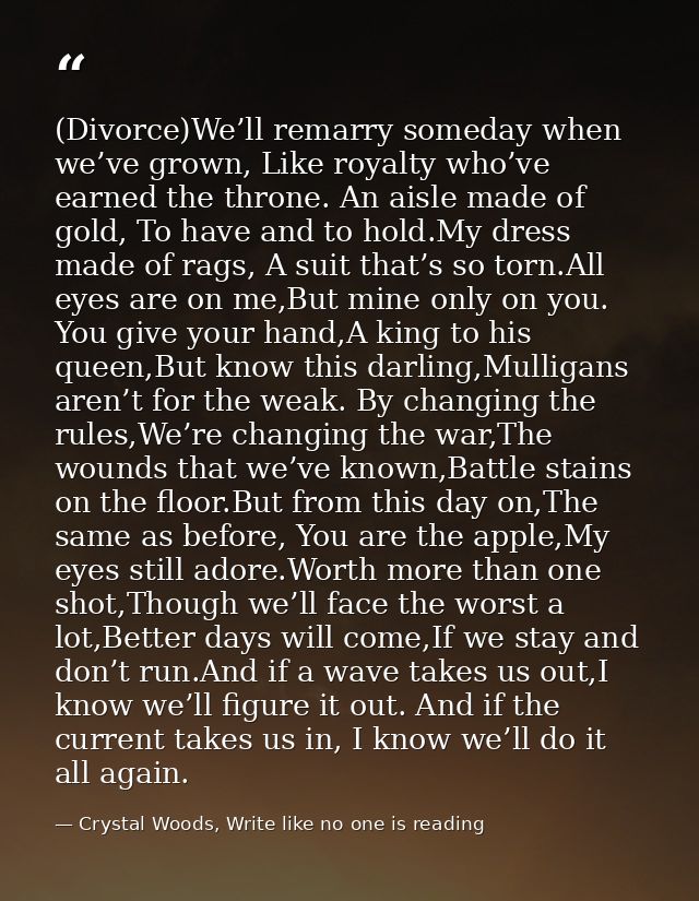 (Divorce)We’ll remarry someday when we’ve grown, Like royalty who’ve earned the throne. An aisle made of gold, To have a — Crystal Woods, Write like no one is reading