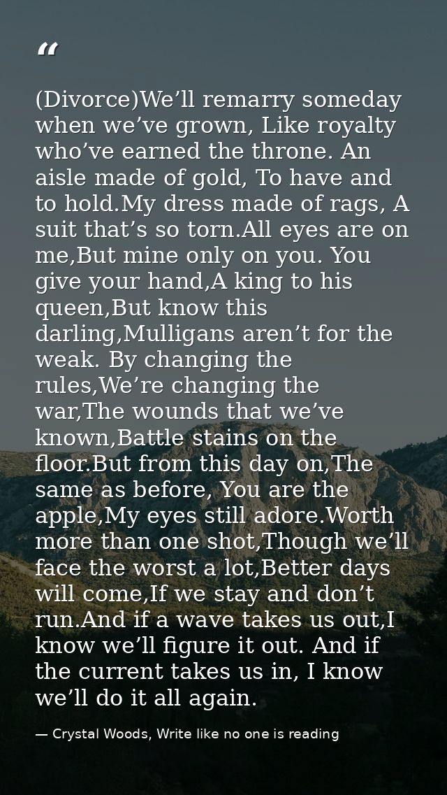 (Divorce)We’ll remarry someday when we’ve grown, Like royalty who’ve earned the throne. An aisle made of gold, To have a — Crystal Woods, Write like no one is reading