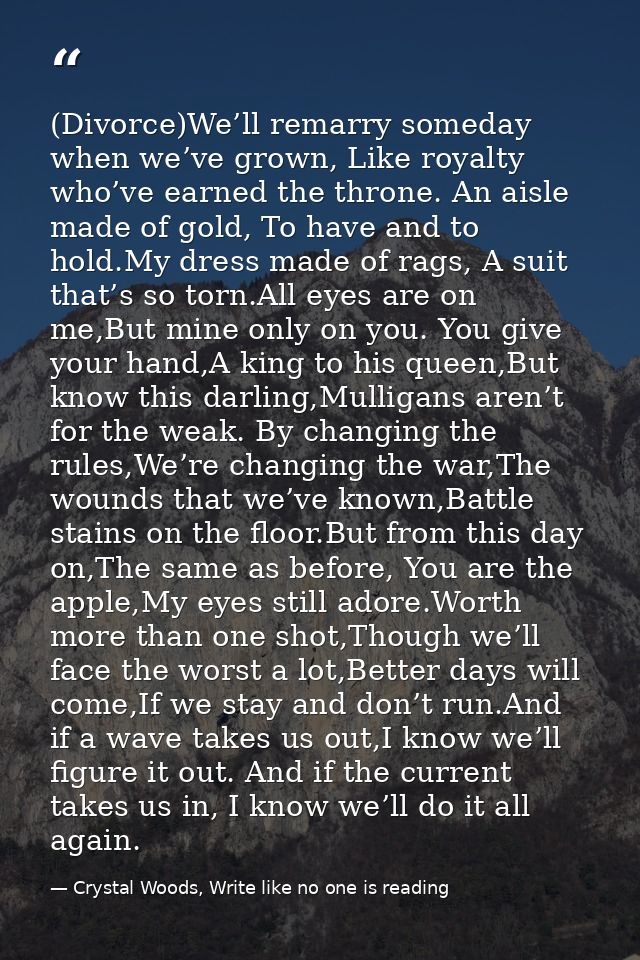 (Divorce)We’ll remarry someday when we’ve grown, Like royalty who’ve earned the throne. An aisle made of gold, To have a — Crystal Woods, Write like no one is reading