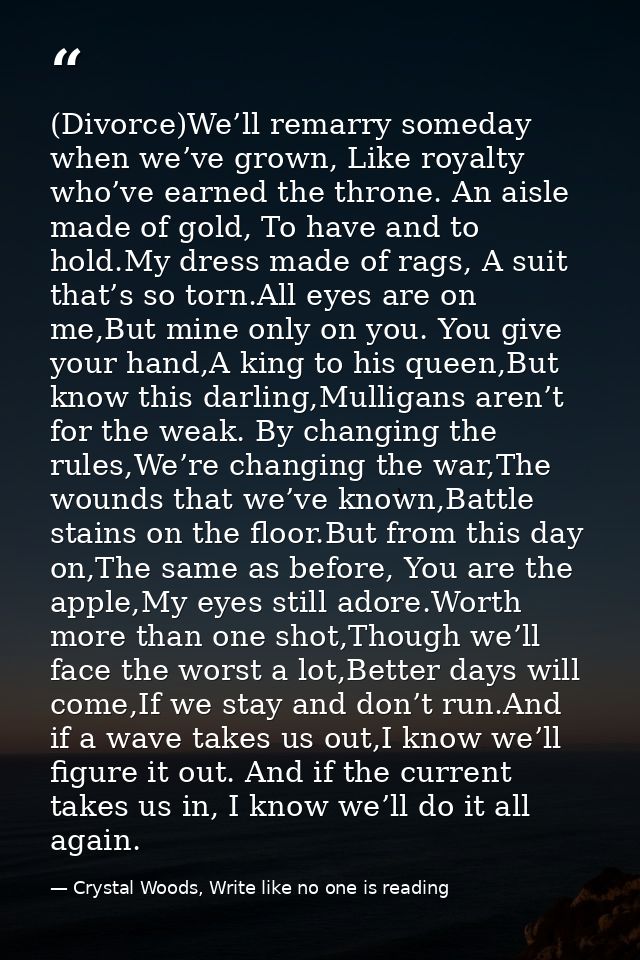 (Divorce)We’ll remarry someday when we’ve grown, Like royalty who’ve earned the throne. An aisle made of gold, To have a — Crystal Woods, Write like no one is reading