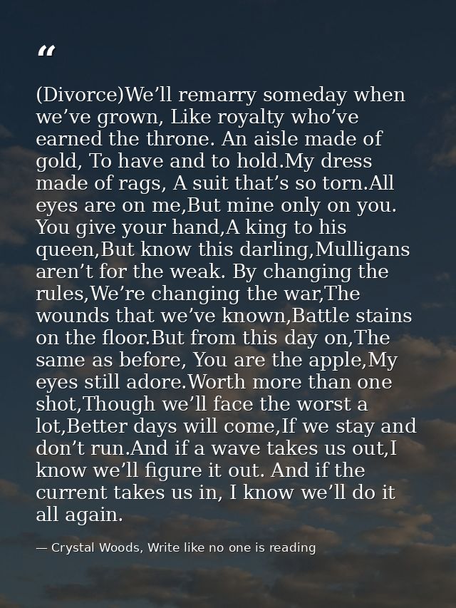 (Divorce)We’ll remarry someday when we’ve grown, Like royalty who’ve earned the throne. An aisle made of gold, To have a — Crystal Woods, Write like no one is reading