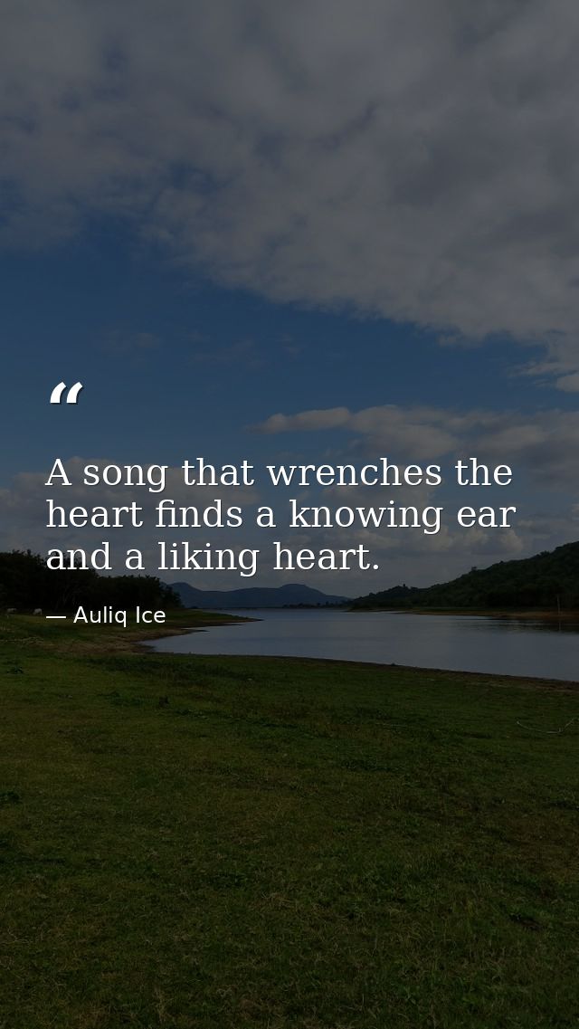 A song that wrenches the heart finds a knowing ear and a liking heart. — Auliq Ice