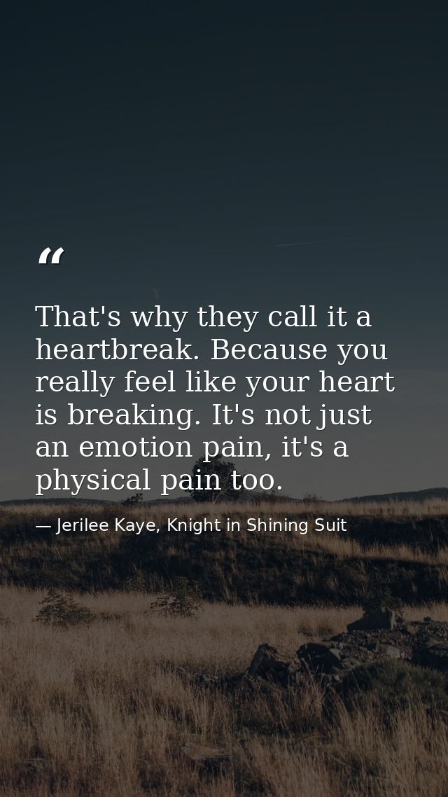 That's why they call it a heartbreak. Because you really feel like your heart is breaking. It's not just an emotion pain — Jerilee Kaye, Knight in Shining Suit