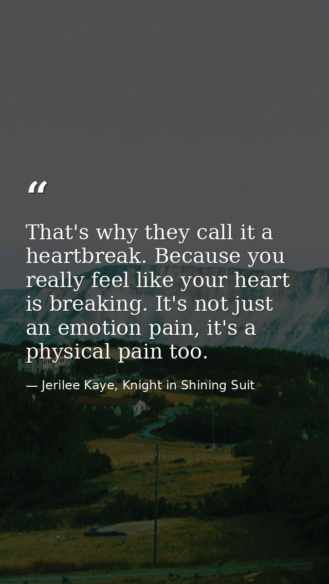 That's why they call it a heartbreak. Because you really feel like your heart is breaking. It's not just an emotion pain — Jerilee Kaye, Knight in Shining Suit