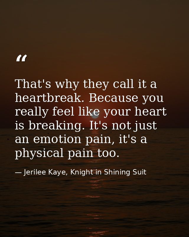That's why they call it a heartbreak. Because you really feel like your heart is breaking. It's not just an emotion pain — Jerilee Kaye, Knight in Shining Suit