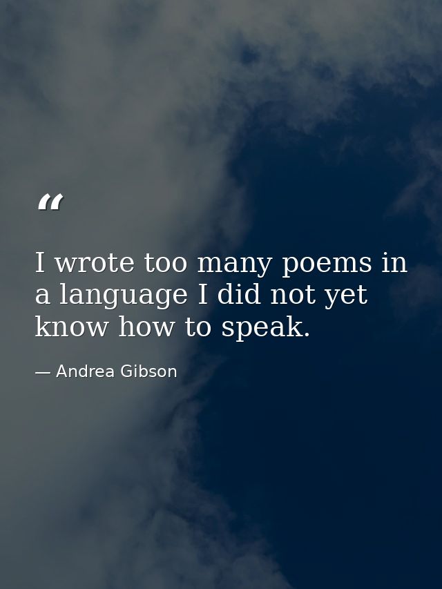 I wrote too many poems in a language I did not yet know how to speak. — Andrea Gibson