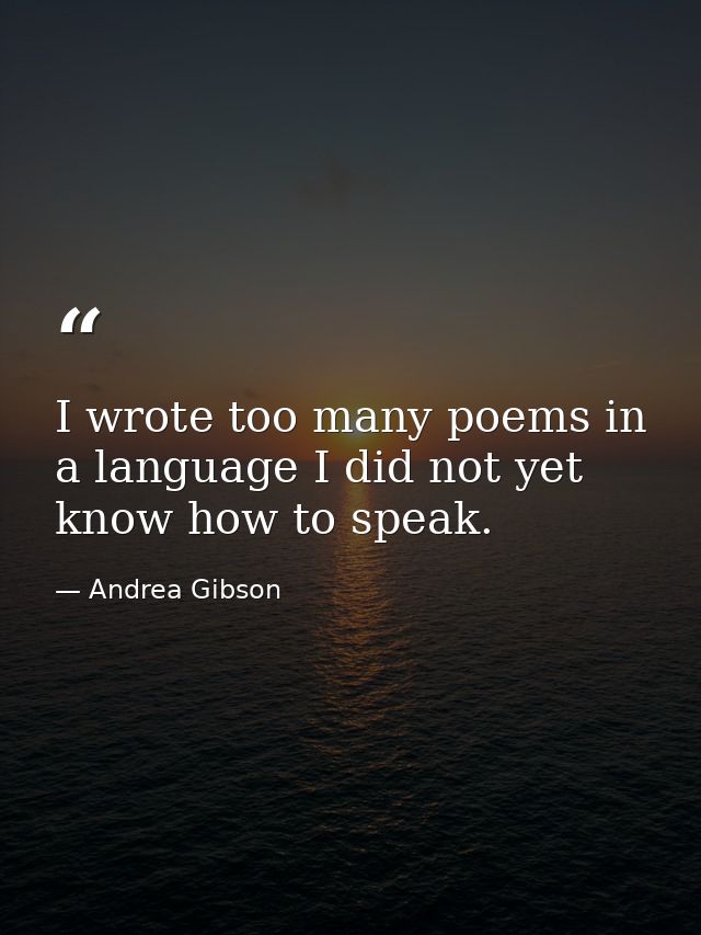 I wrote too many poems in a language I did not yet know how to speak. — Andrea Gibson