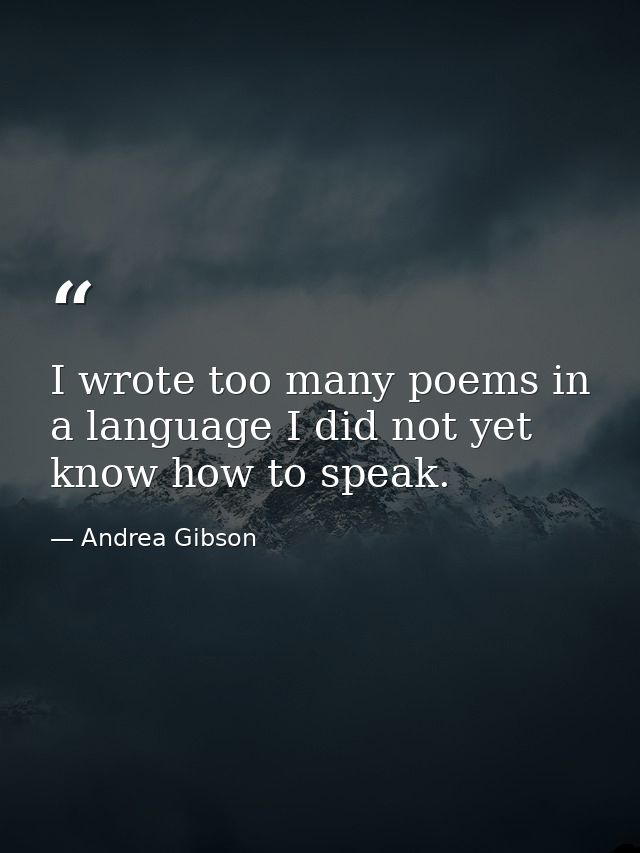 I wrote too many poems in a language I did not yet know how to speak. — Andrea Gibson