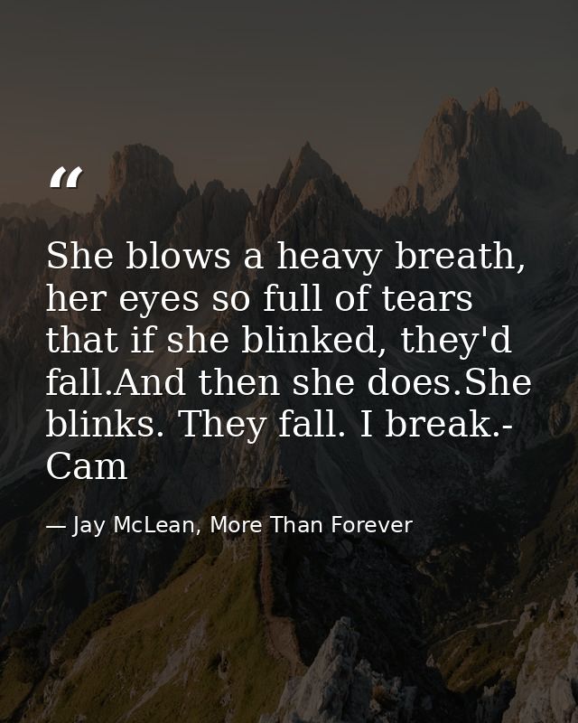 She blows a heavy breath, her eyes so full of tears that if she blinked, they'd fall.And then she does.She blinks. They  — Jay McLean, More Than Forever