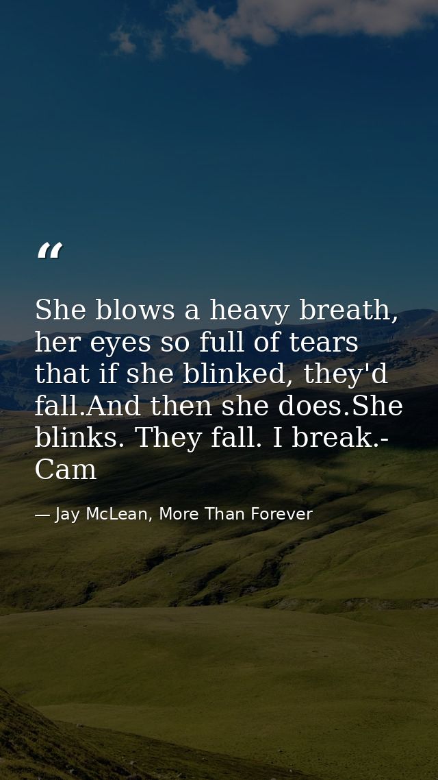 She blows a heavy breath, her eyes so full of tears that if she blinked, they'd fall.And then she does.She blinks. They  — Jay McLean, More Than Forever